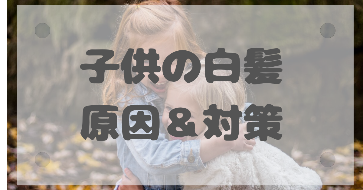 白髪は子供にも生える ３つの原因と家で簡単にできる対策 白髪女のブログ